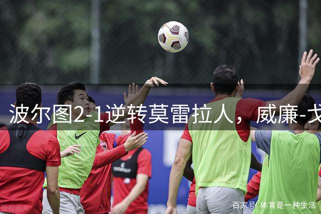 波尔图2-1逆转莫雷拉人，威廉-戈麦斯1射1传，贝德纳雷克建功